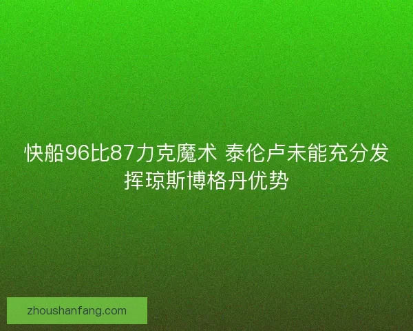 快船96比87力克魔术 泰伦卢未能充分发挥琼斯博格丹优势