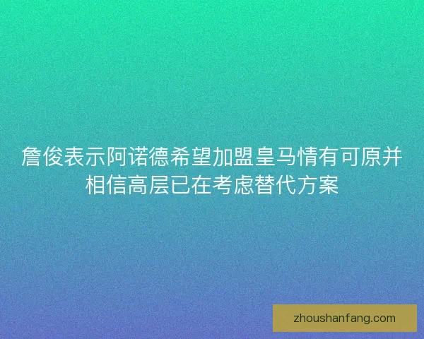 詹俊表示阿诺德希望加盟皇马情有可原并相信高层已在考虑替代方案