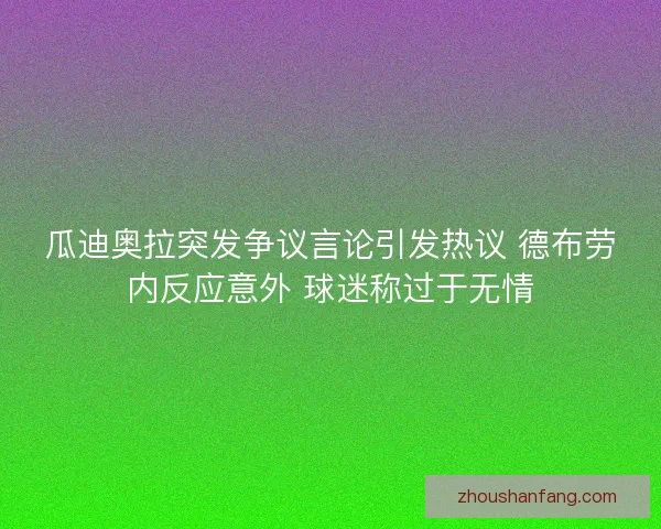 瓜迪奥拉突发争议言论引发热议 德布劳内反应意外 球迷称过于无情