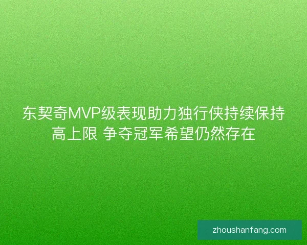 东契奇MVP级表现助力独行侠持续保持高上限 争夺冠军希望仍然存在