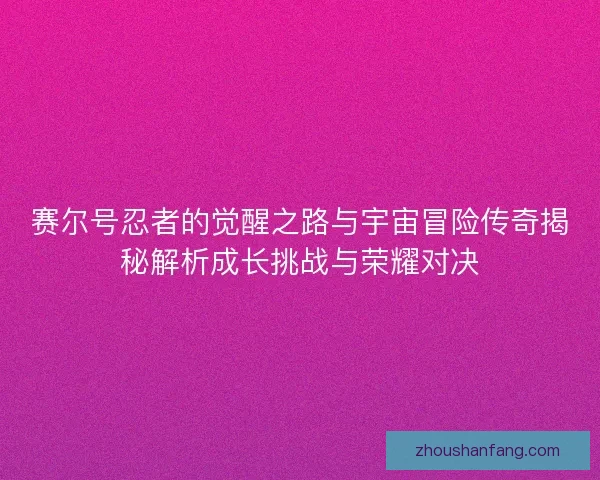 赛尔号忍者的觉醒之路与宇宙冒险传奇揭秘解析成长挑战与荣耀对决