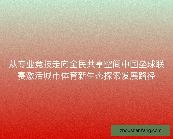 从专业竞技走向全民共享空间中国垒球联赛激活城市体育新生态探索发展路径