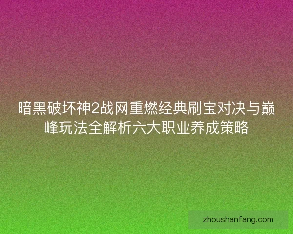 暗黑破坏神2战网重燃经典刷宝对决与巅峰玩法全解析六大职业养成策略